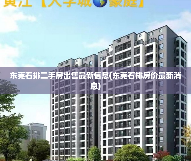 东莞石排二手房出售最新信息(东莞石排房价最新消息) 东莞石排二手房出售最新信息(东莞石排房价最新消息)