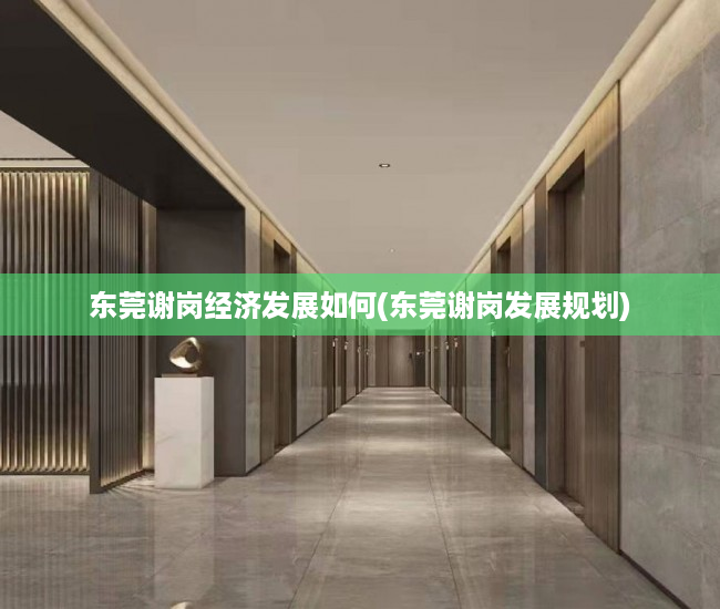 东莞谢岗经济发展如何(东莞谢岗发展规划) 东莞谢岗经济发展如何(东莞谢岗发展规划)