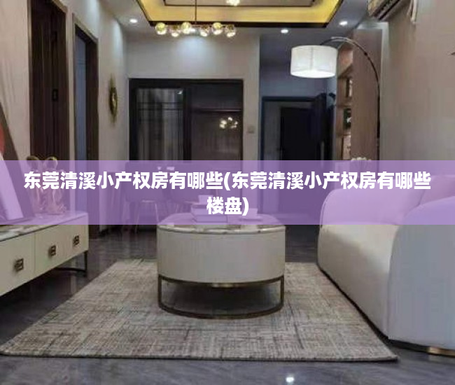 东莞清溪小产权房有哪些(东莞清溪小产权房有哪些楼盘) 东莞清溪小产权房有哪些(东莞清溪小产权房有哪些楼盘)
