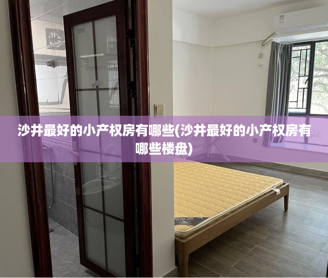 沙井最好的小产权房有哪些(沙井最好的小产权房有哪些楼盘) 沙井最好的小产权房有哪些(沙井最好的小产权房有哪些楼盘)