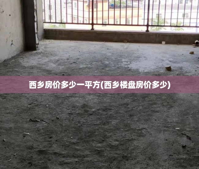 西乡房价多少一平方(西乡楼盘房价多少)