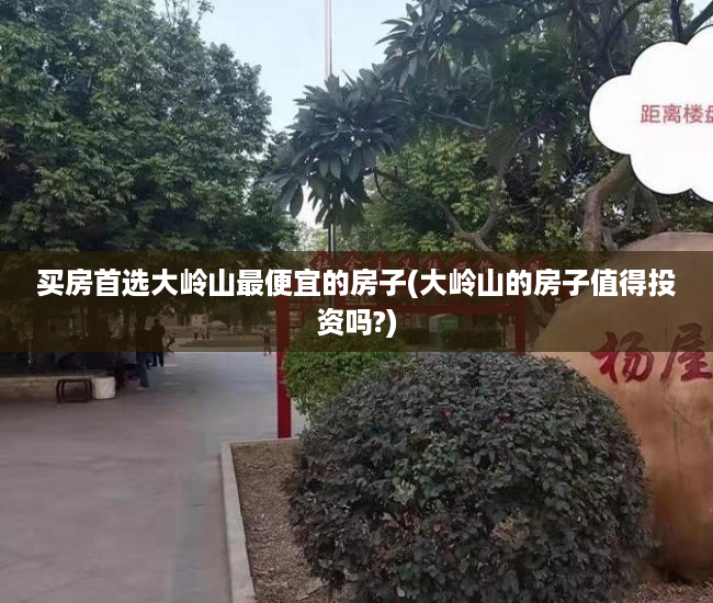 买房首选大岭山最便宜的房子(大岭山的房子值得投资吗?)