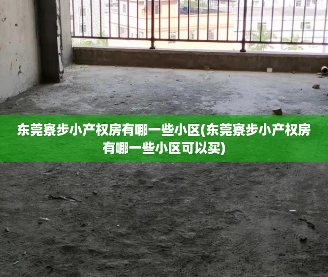 东莞寮步小产权房有哪一些小区(东莞寮步小产权房有哪一些小区可以买) 东莞寮步小产权房有哪一些小区(东莞寮步小产权房有哪一些小区可以买)