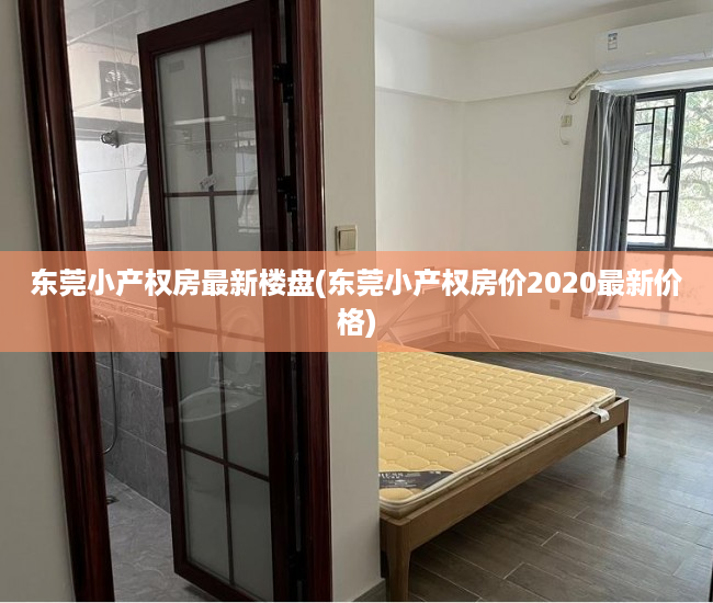 东莞小产权房最新楼盘(东莞小产权房价2020最新价格) 东莞小产权房最新楼盘(东莞小产权房价2020最新价格)