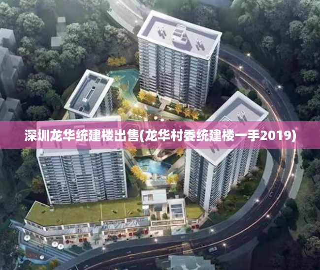 深圳龙华统建楼出售(龙华村委统建楼一手2019) 深圳龙华统建楼出售(龙华村委统建楼一手2019)