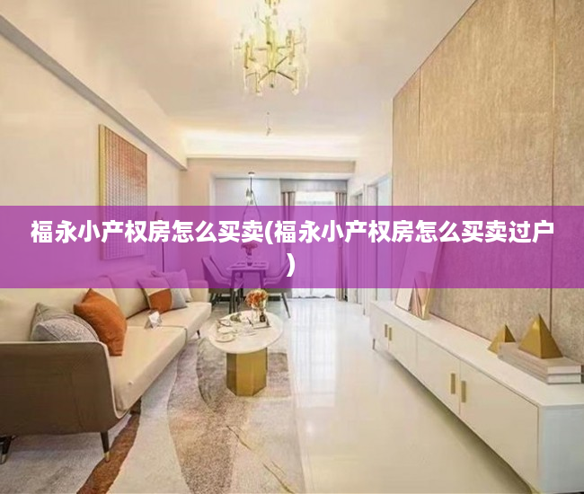 福永小产权房怎么买卖(福永小产权房怎么买卖过户) 福永小产权房怎么买卖(福永小产权房怎么买卖过户)