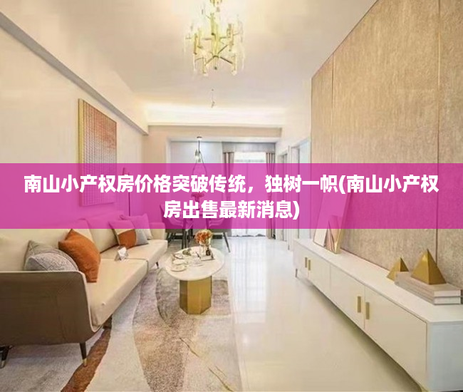 南山小产权房价格突破传统，独树一帜(南山小产权房出售最新消息)