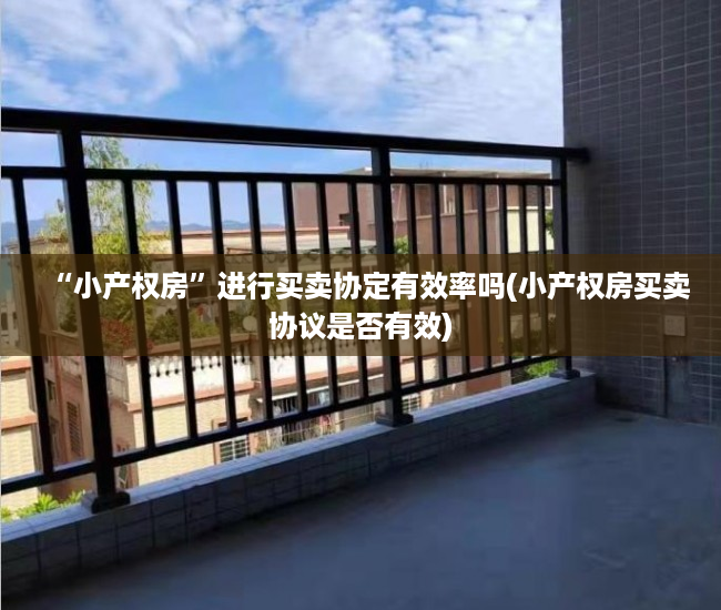 “小产权房”进行买卖协定有效率吗(小产权房买卖协议是否有效)