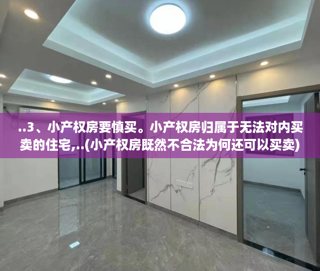 ..3、小产权房要慎买。小产权房归属于无法对内买卖的住宅,..(小产权房既然不合法为何还可以买卖)