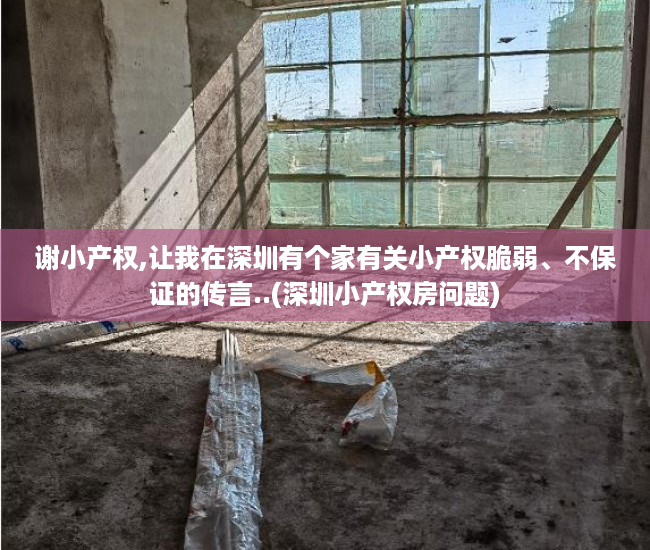 谢小产权,让我在深圳有个家有关小产权脆弱、不保证的传言..(深圳小产权房问题)
