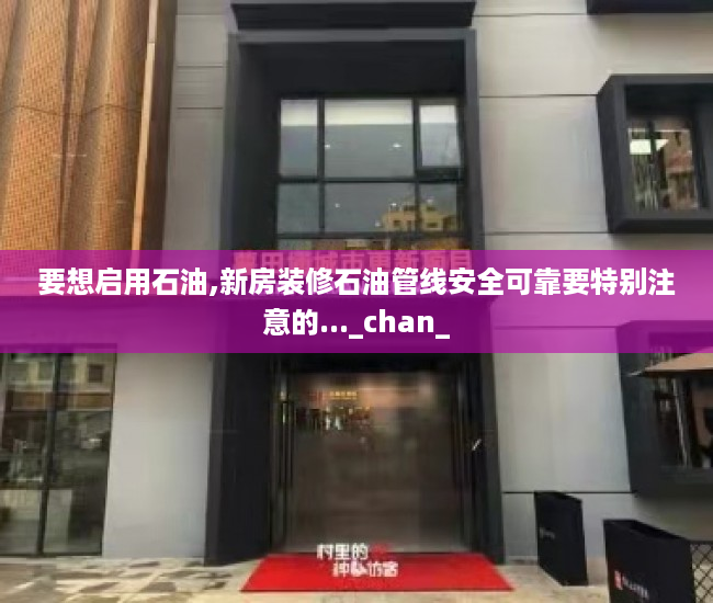 要想启用石油,新房装修石油管线安全可靠要特别注意的..._chan_
