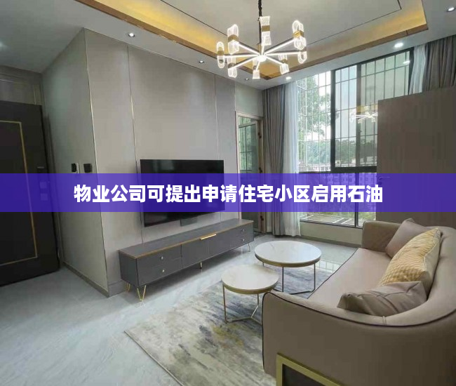 物业公司可提出申请住宅小区启用石油