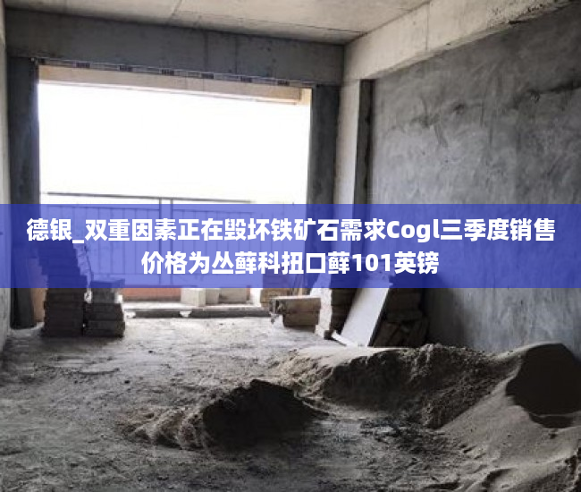 德银_双重因素正在毁坏铁矿石需求Cogl三季度销售价格为丛藓科扭口藓101英镑