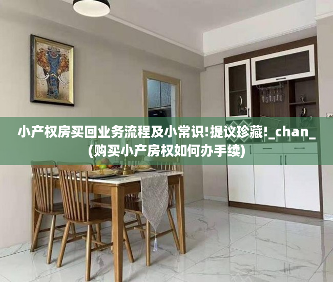 小产权房买回业务流程及小常识!提议珍藏!_chan_(购买小产房权如何办手续)