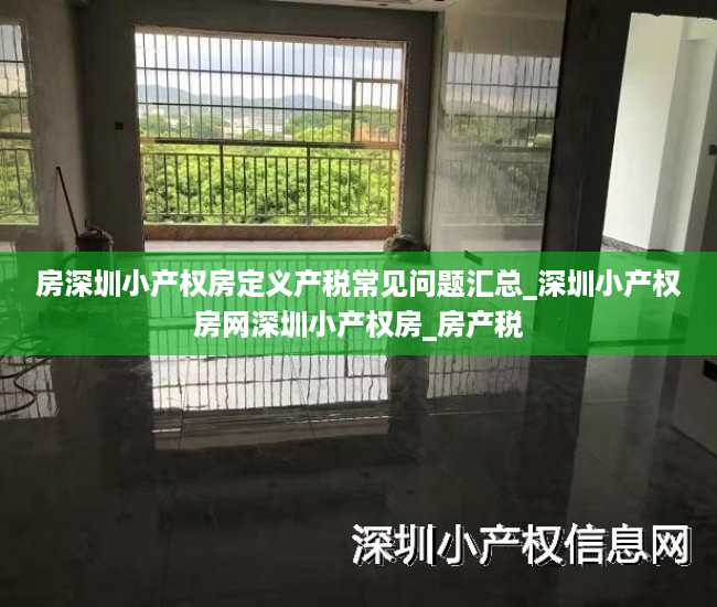 房深圳小产权房定义产税常见问题汇总_深圳小产权房网深圳小产权房_房产税