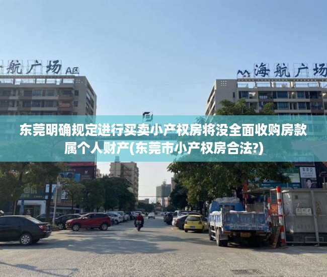 东莞明确规定进行买卖小产权房将没全面收购房款属个人财产(东莞市小产权房合法?)