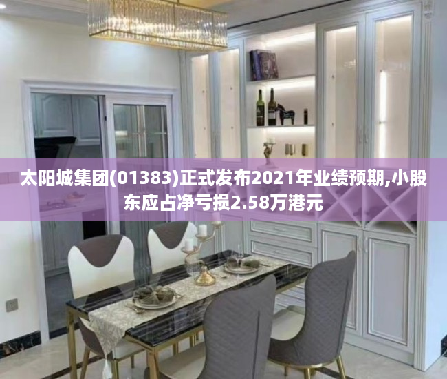 太阳城集团(01383)正式发布2021年业绩预期,小股东应占净亏损2.58万港元