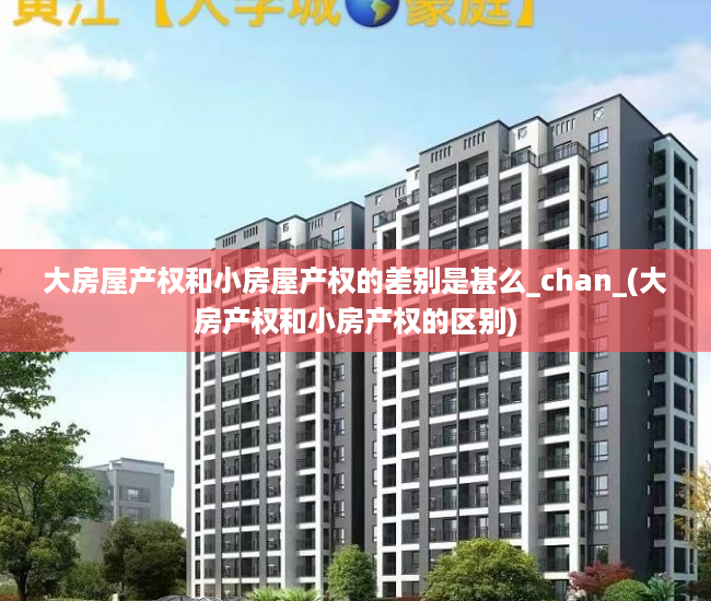 大房屋产权和小房屋产权的差别是甚么_chan_(大房产权和小房产权的区别)
