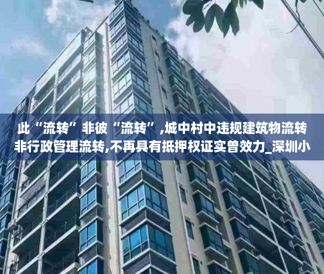 此“流转”非彼“流转”,城中村中违规建筑物流转非行政管理流转,不再具有抵押权证实曾效力_深圳小产权房纷争