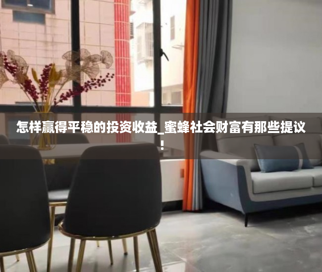 怎样赢得平稳的投资收益_蜜蜂社会财富有那些提议!