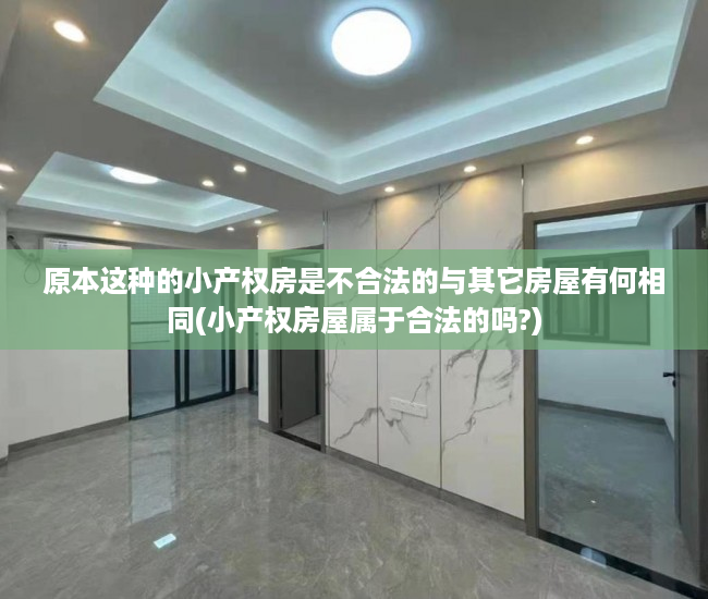 原本这种的小产权房是不合法的与其它房屋有何相同(小产权房屋属于合法的吗?)
