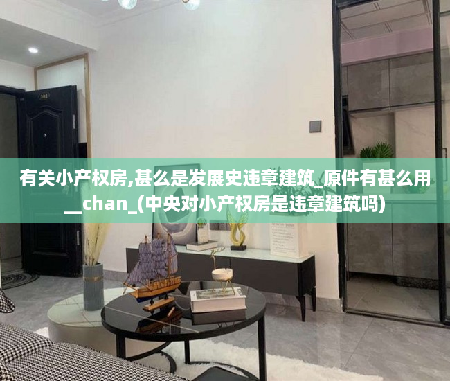 有关小产权房,甚么是发展史违章建筑_原件有甚么用__chan_(中央对小产权房是违章建筑吗)