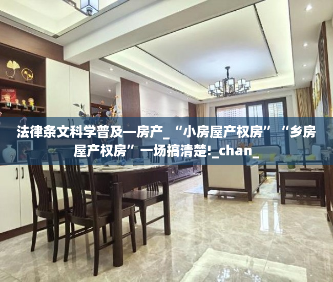 法律条文科学普及—房产_“小房屋产权房”“乡房屋产权房”一场搞清楚!_chan_