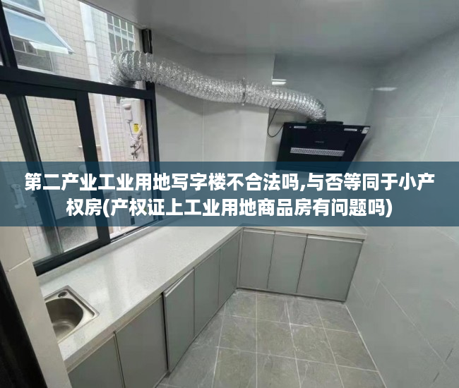 第二产业工业用地写字楼不合法吗,与否等同于小产权房(产权证上工业用地商品房有问题吗)