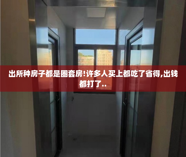 出所种房子都是圈套房!许多人买上都吃了省得,出钱都打了..
