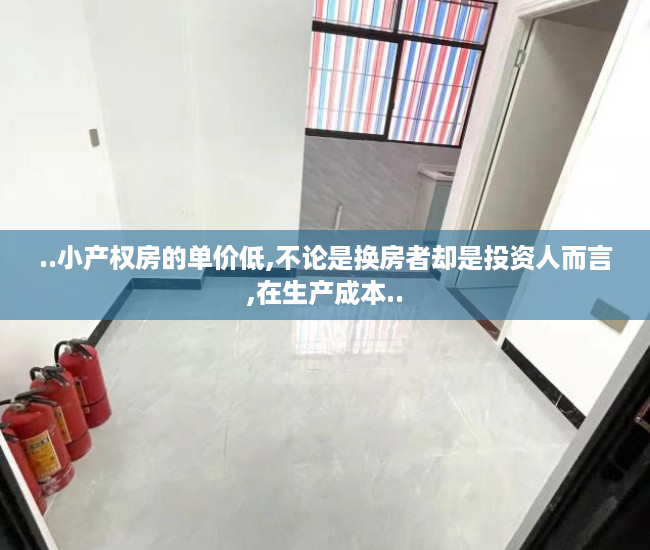 ..小产权房的单价低,不论是换房者却是投资人而言,在生产成本..