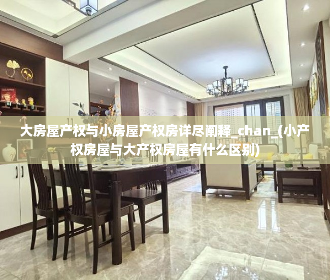 大房屋产权与小房屋产权房详尽阐释_chan_(小产权房屋与大产权房屋有什么区别)
