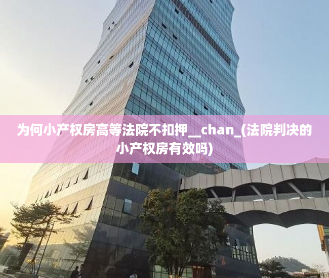 为何小产权房高等法院不扣押__chan_(法院判决的小产权房有效吗)