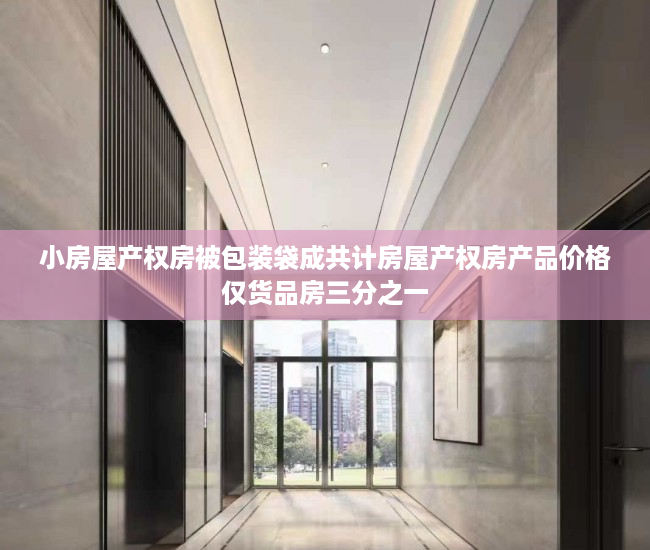 小房屋产权房被包装袋成共计房屋产权房产品价格仅货品房三分之一