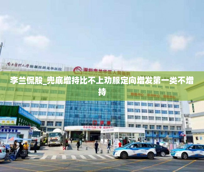 李兰侃股_兜底增持比不上劝服定向增发第一类不增持