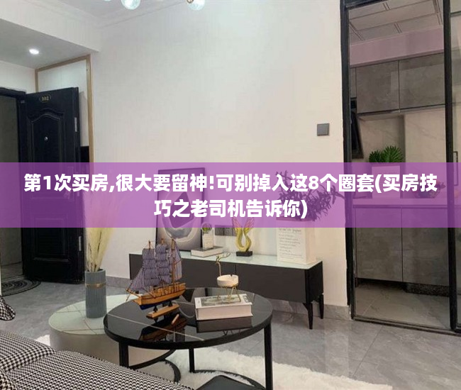 第1次买房,很大要留神!可别掉入这8个圈套(买房技巧之老司机告诉你)