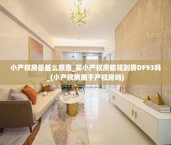 小产权房是甚么原意_买小产权房能领到房DF93吗_(小产权房属于产权房吗)