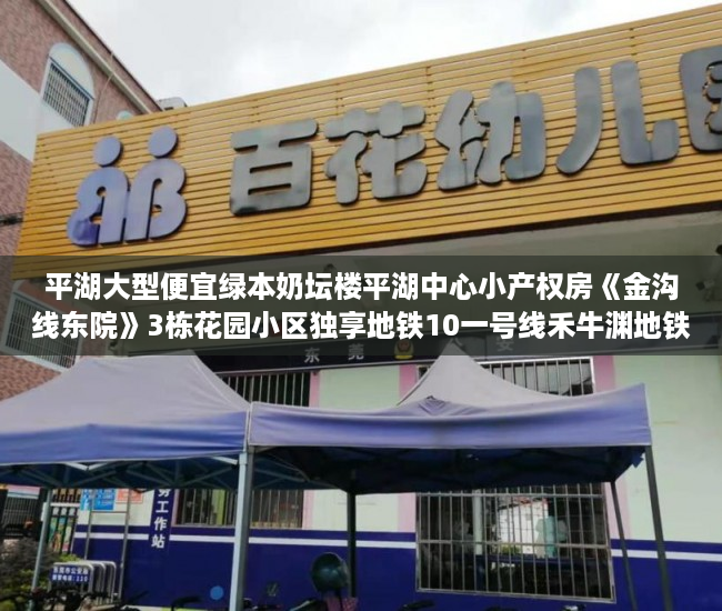 平湖大型便宜绿本奶坛楼平湖中心小产权房《金沟线东院》3栋花园小区独享地铁10一号线禾牛渊地铁上盖的物业总额70.8万起内部认筹