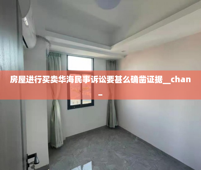 房屋进行买卖华海民事诉讼要甚么确凿证据__chan_