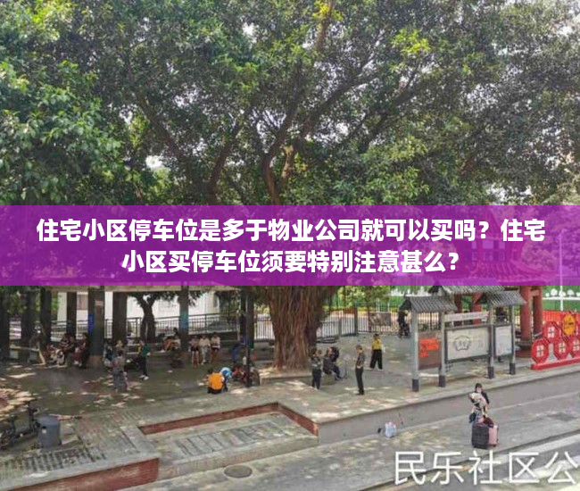 住宅小区停车位是多于物业公司就可以买吗？住宅小区买停车位须要特别注意甚么？