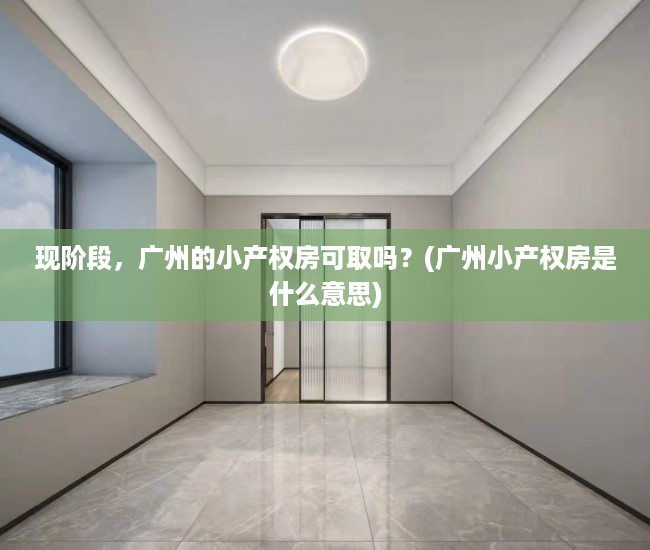 现阶段，广州的小产权房可取吗？(广州小产权房是什么意思)