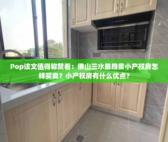 Pop该文值得称赞看：佛山三水最昂贵小产权房怎样买卖？小产权房有什么优点？
