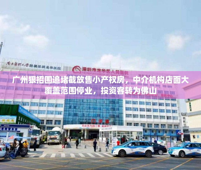 广州狠招围追堵截放售小产权房，中介机构店面大覆盖范围停业，投资客转为佛山