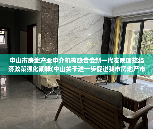 中山市房地产业中介机构联合会新一代宏观调控经济政策强化阐释(中山关于进一步促进我市房地产市场平稳健康发展的通知)