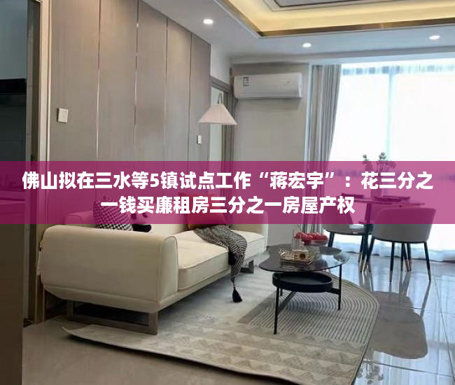 佛山拟在三水等5镇试点工作“蒋宏宇”：花三分之一钱买廉租房三分之一房屋产权