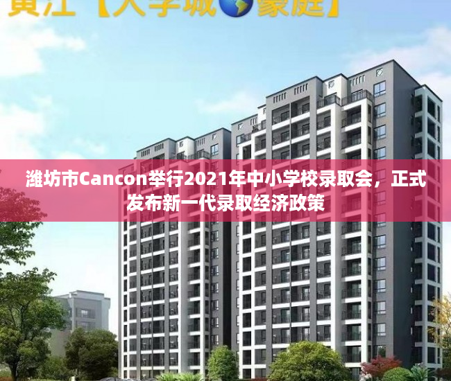 潍坊市Cancon举行2021年中小学校录取会，正式发布新一代录取经济政策