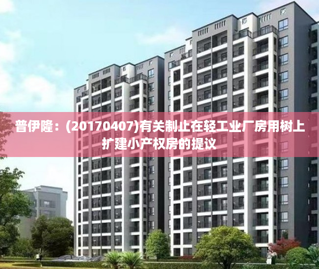 普伊隆：(20170407)有关制止在轻工业厂房用树上扩建小产权房的提议