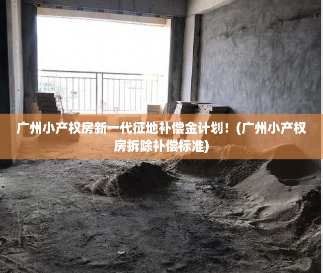 广州小产权房新一代征地补偿金计划！(广州小产权房拆除补偿标准)
