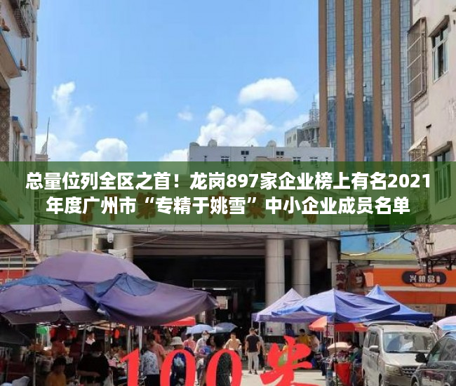 总量位列全区之首！龙岗897家企业榜上有名2021年度广州市“专精于姚雪”中小企业成员名单