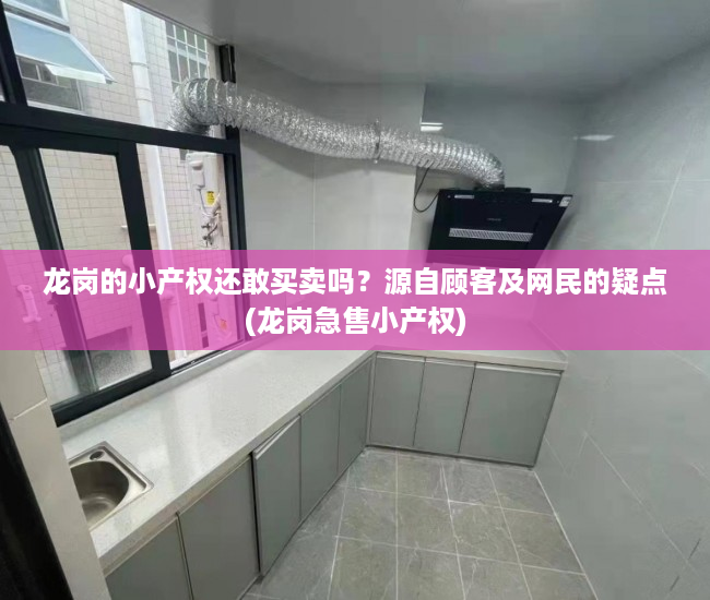 龙岗的小产权还敢买卖吗？源自顾客及网民的疑点(龙岗急售小产权)