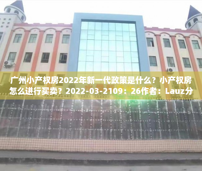 广州小产权房2022年新一代政策是什么？小产权房怎么进行买卖？2022-03-2109：26作者：Lauz分析不动产